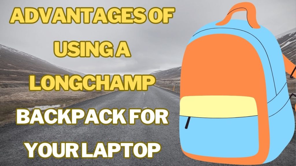 Advantages of Using a Longchamp Backpack for Your Laptop
